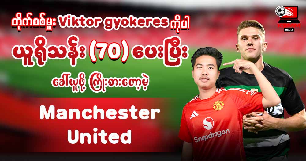 တိုက်စစ်မှုး 𝐕𝐢𝐤𝐭𝐨𝐫 𝐆𝐨𝐤𝐞𝐫𝐞𝐬 ကိုပါယူရိုသန်း(𝟕𝟎) ပေးပီးခေါ် ယူဖို့ ကြိုးပမ်းတော့မဲ့ 𝐌𝐚𝐧𝐜𝐡𝐞𝐬𝐭𝐞𝐫 𝐔𝐧𝐢𝐭𝐞𝐝